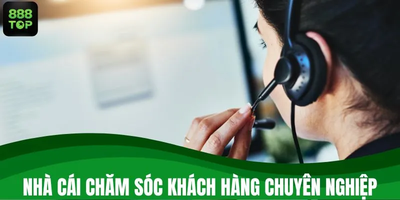 Nhà cái chăm sóc khách hàng chuyên nghiệp, bài bản