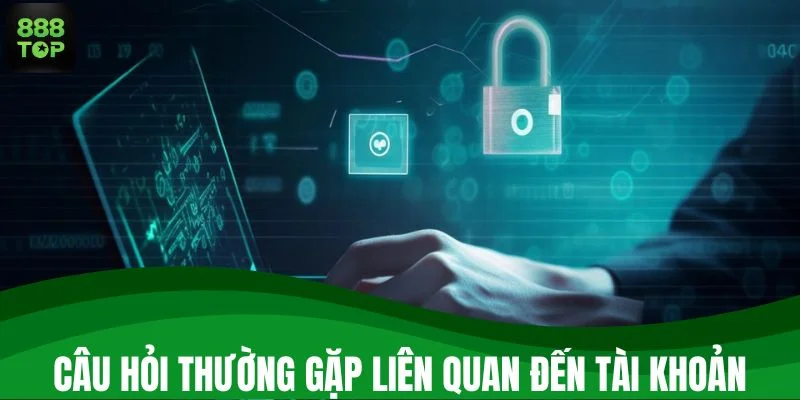 Những câu hỏi thường gặp liên quan đến tài khoản