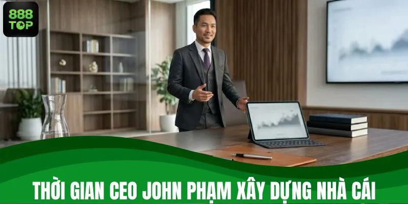 Thời gian CEO John Phạm xây dựng nhà cái